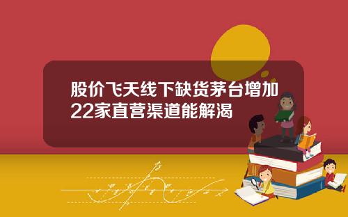 股价飞天线下缺货茅台增加22家直营渠道能解渴