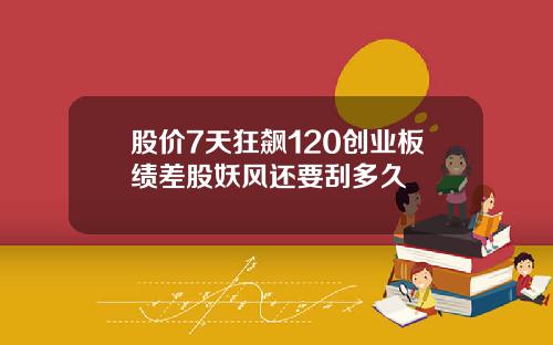 股价7天狂飙120创业板绩差股妖风还要刮多久