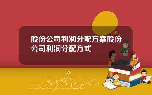 股份公司利润分配方案股份公司利润分配方式