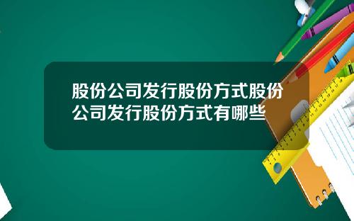 股份公司发行股份方式股份公司发行股份方式有哪些