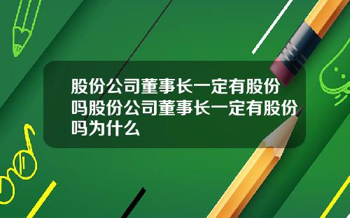 股份公司董事长一定有股份吗股份公司董事长一定有股份吗为什么