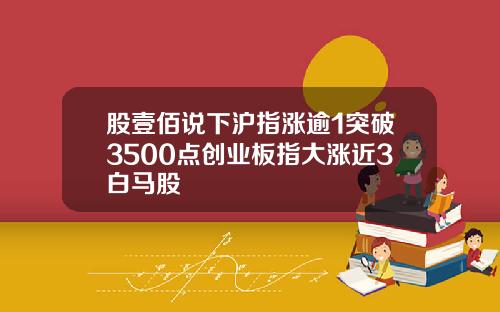 股壹佰说下沪指涨逾1突破3500点创业板指大涨近3白马股