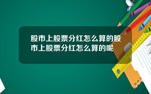 股市上股票分红怎么算的股市上股票分红怎么算的呢