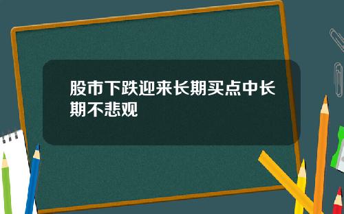 股市下跌迎来长期买点中长期不悲观