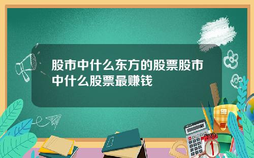 股市中什么东方的股票股市中什么股票最赚钱