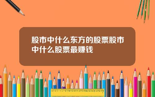 股市中什么东方的股票股市中什么股票最赚钱