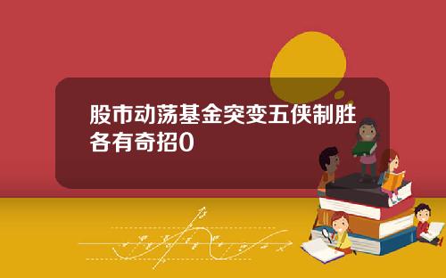 股市动荡基金突变五侠制胜各有奇招0