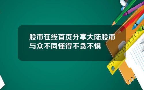 股市在线首页分享大陆股市与众不同懂得不贪不惧