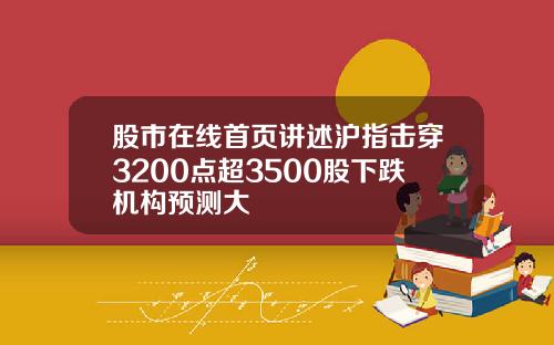 股市在线首页讲述沪指击穿3200点超3500股下跌机构预测大