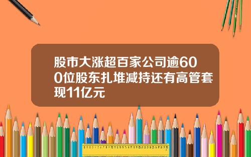 股市大涨超百家公司逾600位股东扎堆减持还有高管套现11亿元
