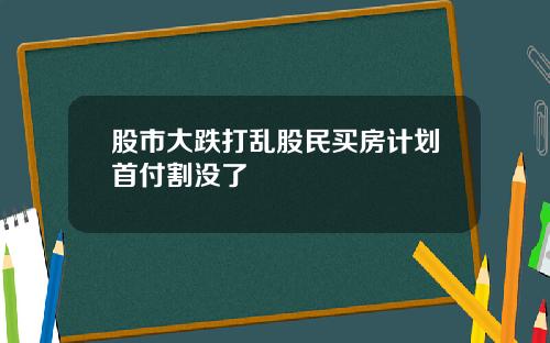 股市大跌打乱股民买房计划首付割没了