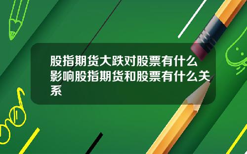 股指期货大跌对股票有什么影响股指期货和股票有什么关系