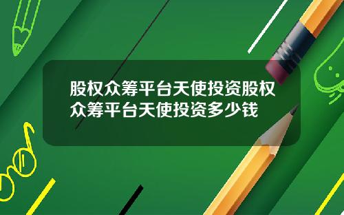 股权众筹平台天使投资股权众筹平台天使投资多少钱
