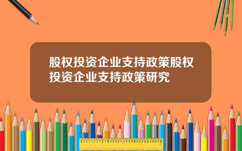 股权投资企业支持政策股权投资企业支持政策研究