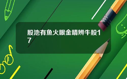 股池有鱼火眼金睛辨牛股17