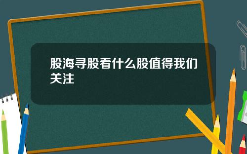 股海寻股看什么股值得我们关注