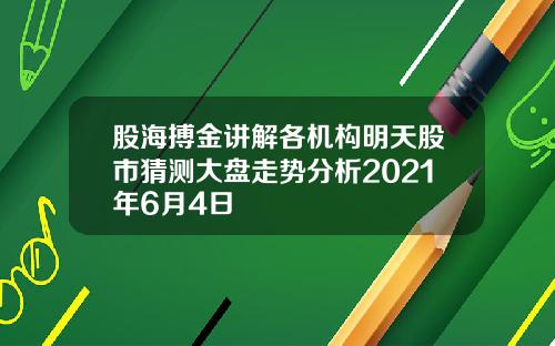 股海搏金讲解各机构明天股市猜测大盘走势分析2021年6月4日