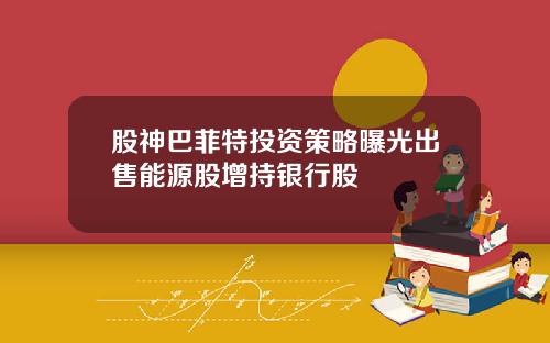 股神巴菲特投资策略曝光出售能源股增持银行股