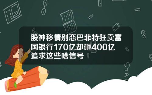 股神移情别恋巴菲特狂卖富国银行170亿却砸400亿追求这些啥信号