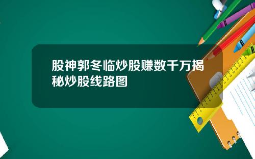 股神郭冬临炒股赚数千万揭秘炒股线路图