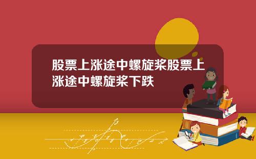 股票上涨途中螺旋桨股票上涨途中螺旋桨下跌