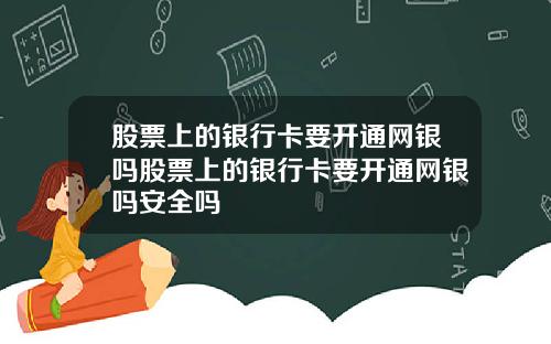 股票上的银行卡要开通网银吗股票上的银行卡要开通网银吗安全吗
