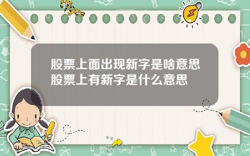 股票上面出现新字是啥意思股票上有新字是什么意思