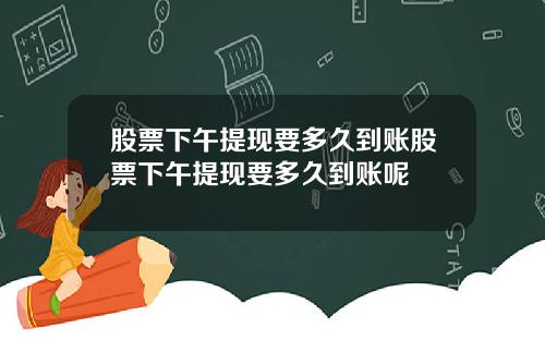 股票下午提现要多久到账股票下午提现要多久到账呢