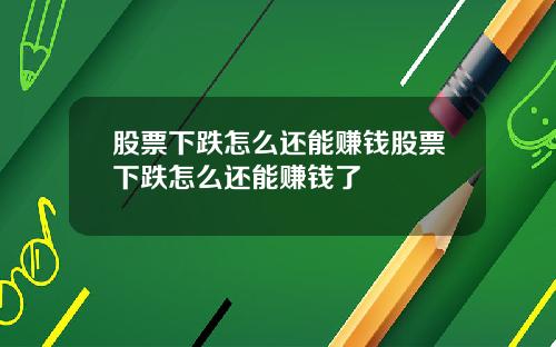 股票下跌怎么还能赚钱股票下跌怎么还能赚钱了
