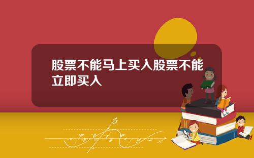 股票不能马上买入股票不能立即买入