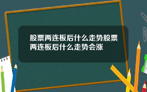 股票两连板后什么走势股票两连板后什么走势会涨