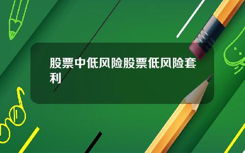股票中低风险股票低风险套利
