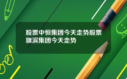 股票中恒集团今天走势股票旗滨集团今天走势