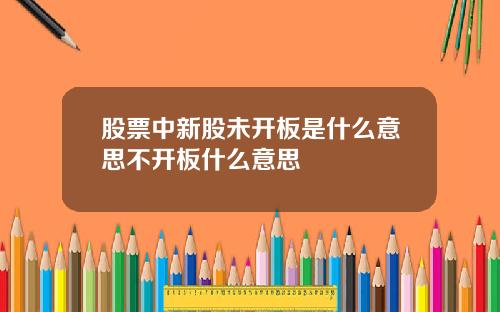股票中新股未开板是什么意思不开板什么意思