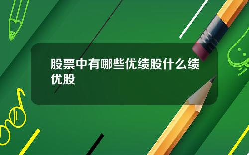 股票中有哪些优绩股什么绩优股