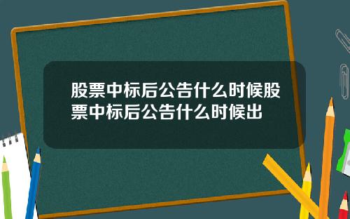 股票中标后公告什么时候股票中标后公告什么时候出