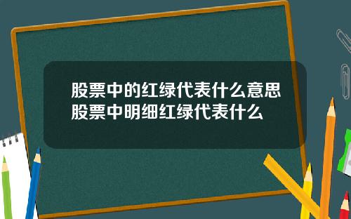 股票中的红绿代表什么意思股票中明细红绿代表什么