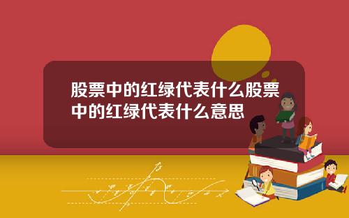 股票中的红绿代表什么股票中的红绿代表什么意思