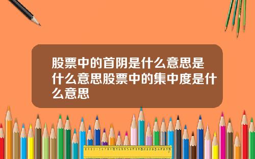 股票中的首阴是什么意思是什么意思股票中的集中度是什么意思