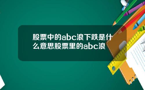 股票中的abc浪下跌是什么意思股票里的abc浪