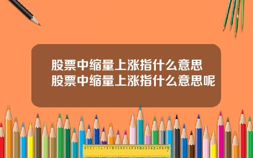 股票中缩量上涨指什么意思股票中缩量上涨指什么意思呢