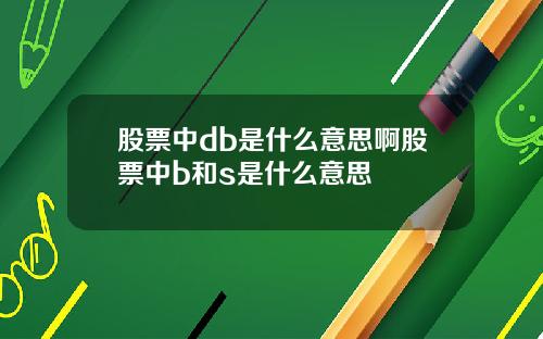 股票中db是什么意思啊股票中b和s是什么意思