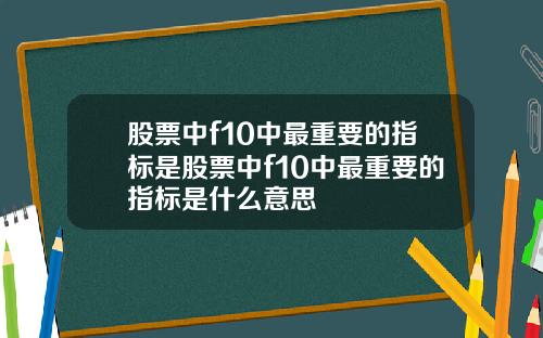 股票中f10中最重要的指标是股票中f10中最重要的指标是什么意思