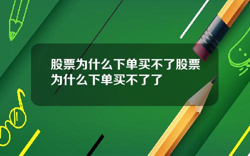 股票为什么下单买不了股票为什么下单买不了了