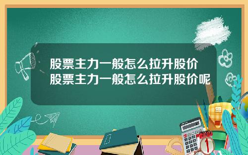 股票主力一般怎么拉升股价股票主力一般怎么拉升股价呢