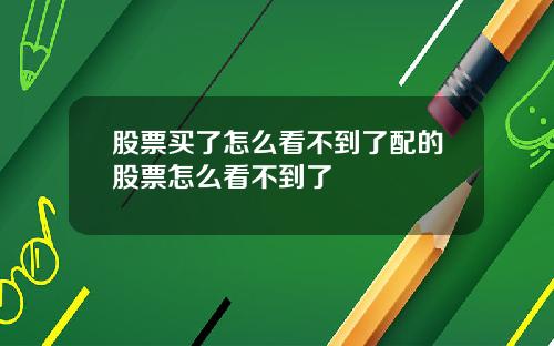 股票买了怎么看不到了配的股票怎么看不到了