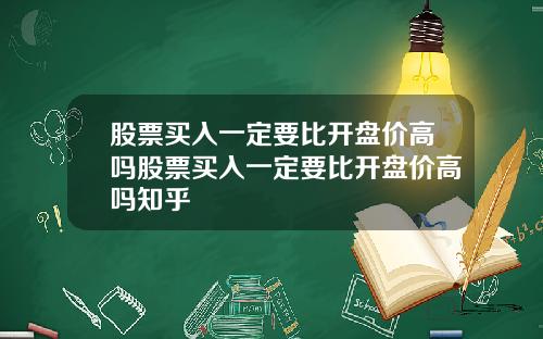 股票买入一定要比开盘价高吗股票买入一定要比开盘价高吗知乎
