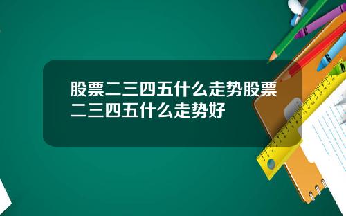 股票二三四五什么走势股票二三四五什么走势好