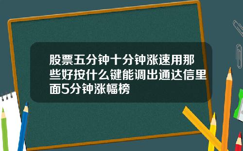 股票五分钟十分钟涨速用那些好按什么键能调出通达信里面5分钟涨幅榜