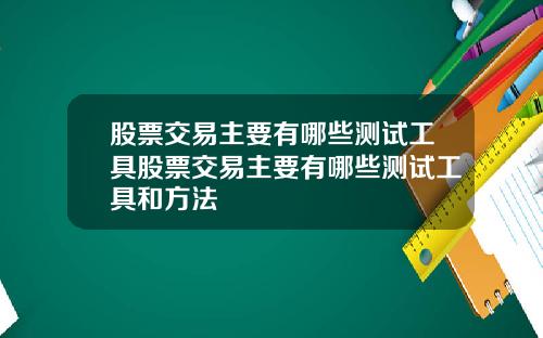 股票交易主要有哪些测试工具股票交易主要有哪些测试工具和方法